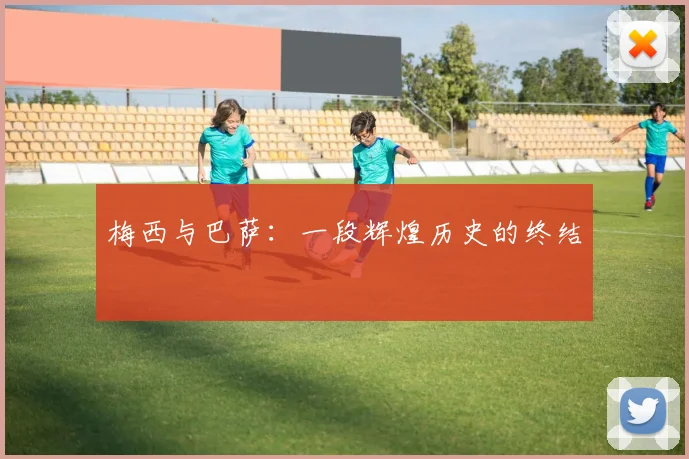 梅西与巴萨：一段辉煌历史的终结