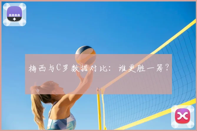 梅西与C罗数据对比：谁更胜一筹？