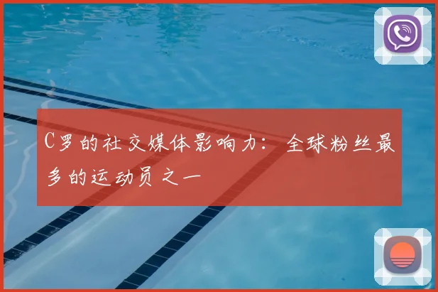 C罗的社交媒体影响力：全球粉丝最多的运动员之一
