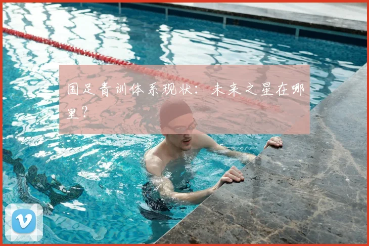 国足青训体系现状：未来之星在哪里？