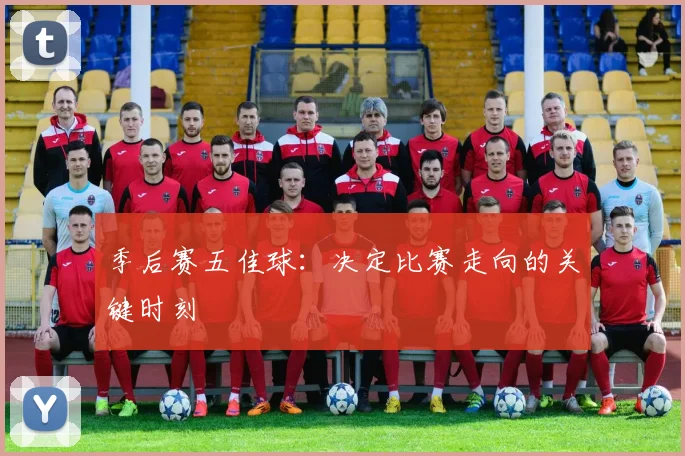 季后赛五佳球：决定比赛走向的关键时刻
