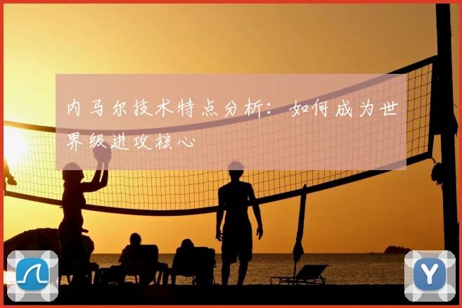 内马尔技术特点分析：如何成为世界级进攻核心