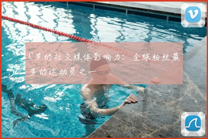 C罗的社交媒体影响力：全球粉丝最多的运动员之一