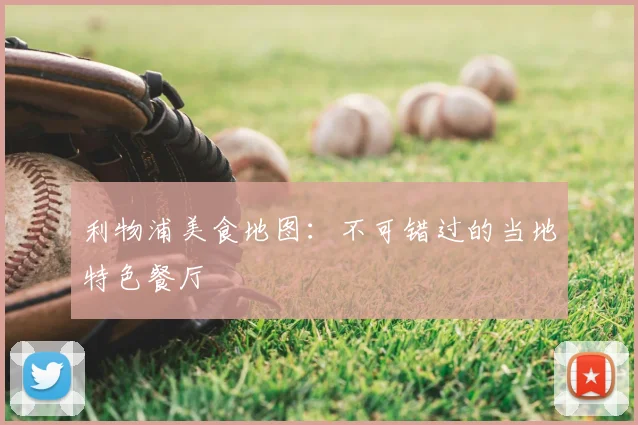 利物浦美食地图：不可错过的当地特色餐厅